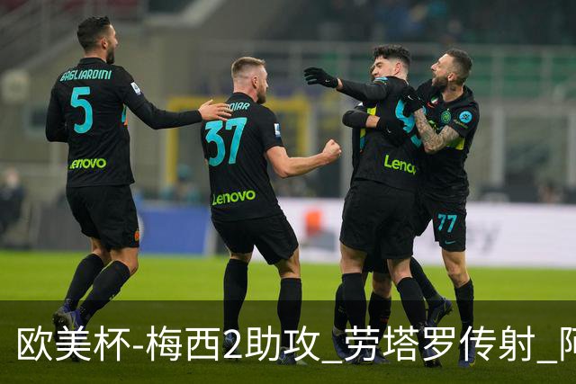 欧美杯-梅西2助攻 劳塔罗传射 阿根廷3-0胜意大利